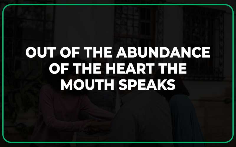 ut of the Abundance of the Heart the Mouth Speaks