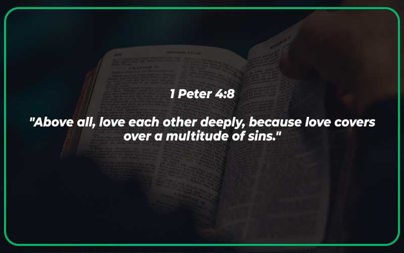 1 Peter 4:8

"Above all, love each other deeply, because love covers over a multitude of sins."