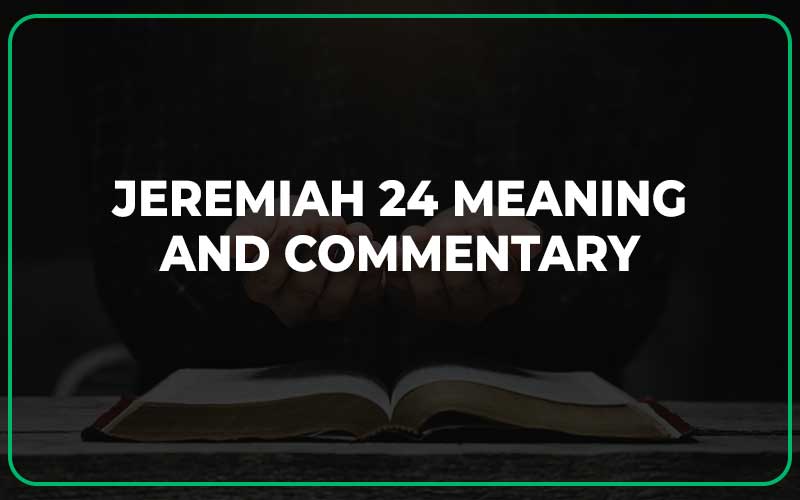 Jeremiah 24 Meaning and Commentary